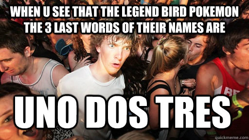 when u see that the legend bird pokemon the 3 last words of their names are uno dos tres  Sudden Clarity Clarence