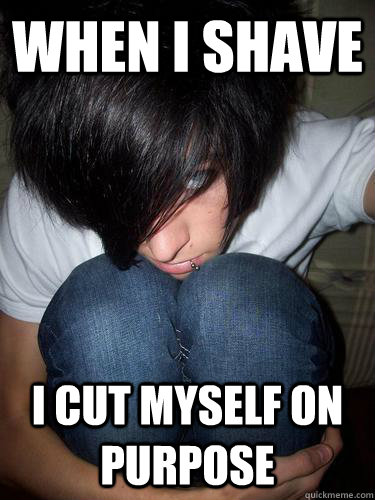 When i shave i CUT MYSELF ON PURPOSE - When i shave i CUT MYSELF ON PURPOSE  Attention seeking emo kid