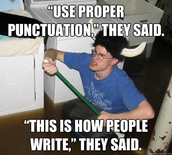 “Use proper punctuation,” they said. “This is how people write,” they said.  they said2