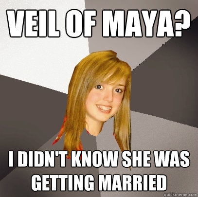 Veil of maya? I didn't know she was getting married  Musically Oblivious 8th Grader