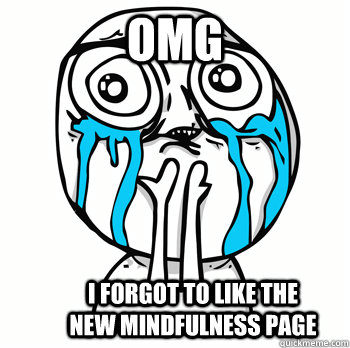 OMG I forgot to like the new mindfulness page  Crying face