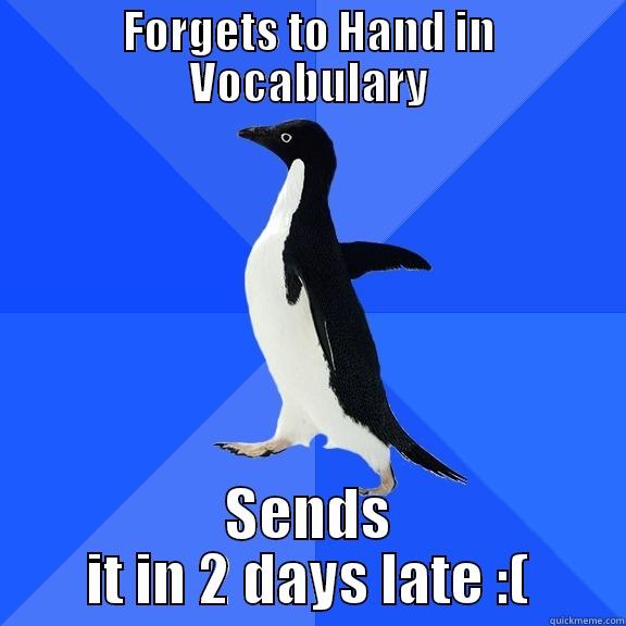 FORGETS TO HAND IN VOCABULARY SENDS IT IN 2 DAYS LATE :( Socially Awkward Penguin