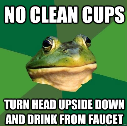 no clean cups turn head upside down and drink from faucet  Foul Bachelor Frog
