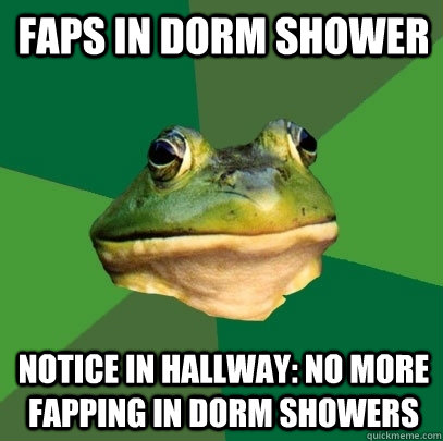Faps in Dorm Shower Notice in hallway: No more fapping in dorm showers  Foul Bachelor Frog
