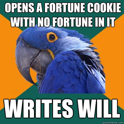Opens a fortune cookie with no fortune in it Writes will  Paranoid Parrot