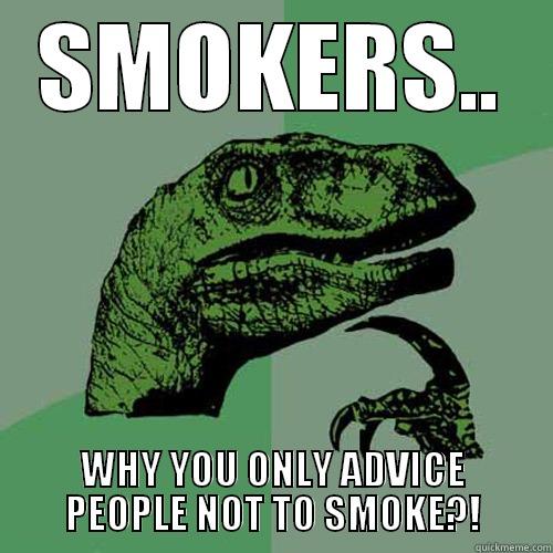 SMOKERS.. WHY YOU ONLY ADVICE PEOPLE NOT TO SMOKE?! Philosoraptor