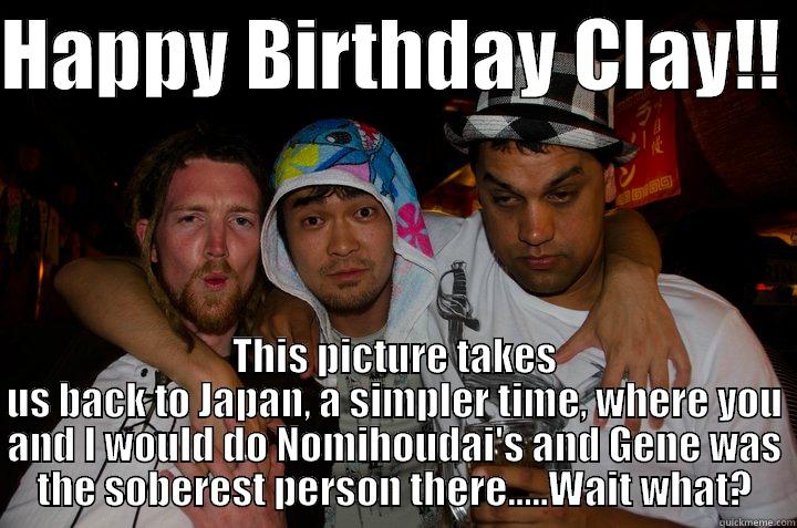 HAPPY BIRTHDAY CLAY!!  THIS PICTURE TAKES US BACK TO JAPAN, A SIMPLER TIME, WHERE YOU AND I WOULD DO NOMIHOUDAI'S AND GENE WAS THE SOBEREST PERSON THERE.....WAIT WHAT? Misc
