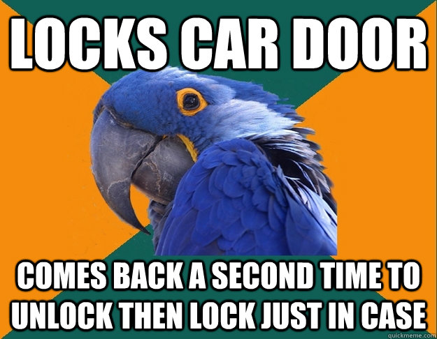 Locks car door Comes back a second time to unlock then lock just in case  Paranoid Parrot
