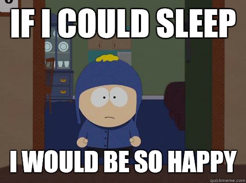 If I could sleep i would be so happy  Craig would be so happy