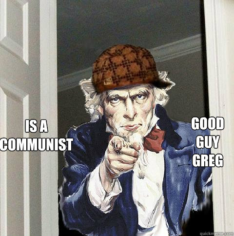 good guy greg is a communist  Scumbag Uncle Sam