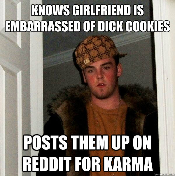 Knows girlfriend is embarrassed of dick cookies posts them up on reddit for karma  Scumbag Steve