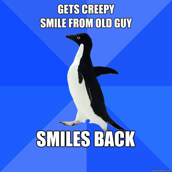 gets creepy 
smile from old guy smiles back - gets creepy 
smile from old guy smiles back  Socially Awkward Penguin