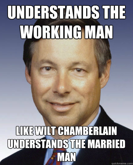 Understands the working man like Wilt Chamberlain understands the married man - Understands the working man like Wilt Chamberlain understands the married man  Scumbag Politician