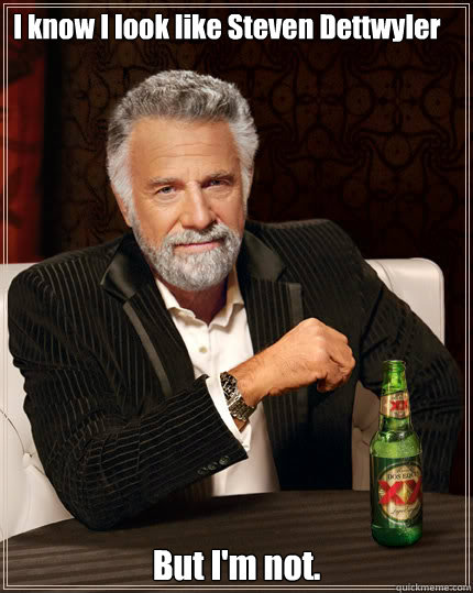 I know I look like Steven Dettwyler But I'm not.  Dos Equis man