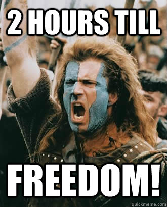 2 hours till FREEDOM!  Braveheart