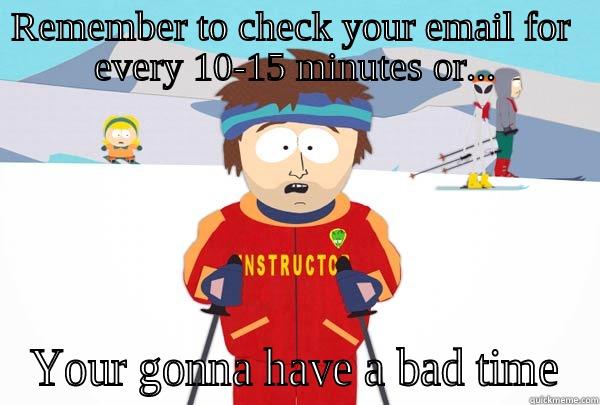 REMEMBER TO CHECK YOUR EMAIL FOR  EVERY 10-15 MINUTES OR... YOUR GONNA HAVE A BAD TIME Super Cool Ski Instructor