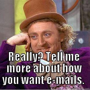  REALLY? TELL ME MORE ABOUT HOW YOU WANT E-MAILS.  Condescending Wonka