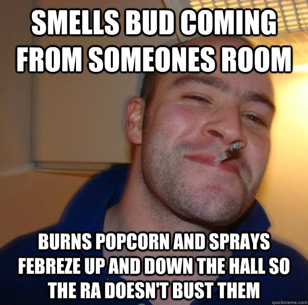 Smells bud coming from someones room Burns popcorn and sprays febreze up and down the hall so the RA doesn't bust them - Smells bud coming from someones room Burns popcorn and sprays febreze up and down the hall so the RA doesn't bust them  Misc