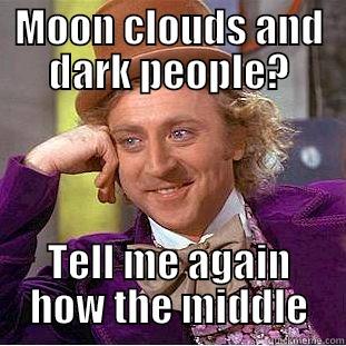 MOON CLOUDS AND DARK PEOPLE? TELL ME AGAIN HOW THE MIDDLE Condescending Wonka