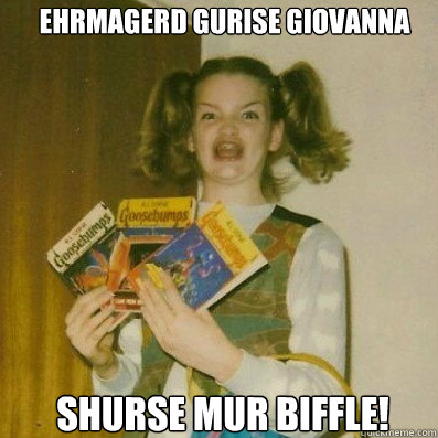 EHRMAGERD gurise Giovanna
 shurse mur biffle!        BERKS SHKAREE