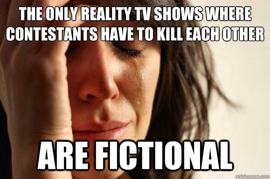 The only reality TV shows where contestants have to kill each other are fictional  First World Problems