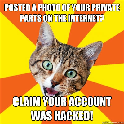 Posted a photo of your private parts on the Internet? Claim your account was hacked! - Posted a photo of your private parts on the Internet? Claim your account was hacked!  Bad Advice Cat
