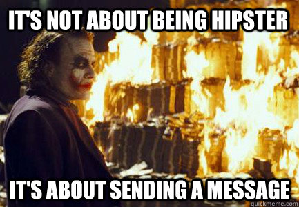 It's not about being hipster It's about sending a message  Sending a message