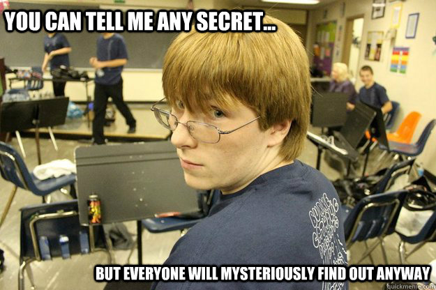 You can tell me any secret... but everyone will mysteriously find out anyway - You can tell me any secret... but everyone will mysteriously find out anyway  This guy