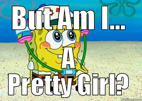 but am i spongebob - BUT AM I... A PRETTY GIRL? Misc