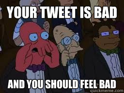 Your tweet is bad and you should feel bad  Zoidberg