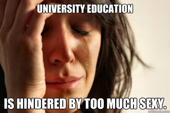 University education Is hindered by too much sexy.  First World Problems