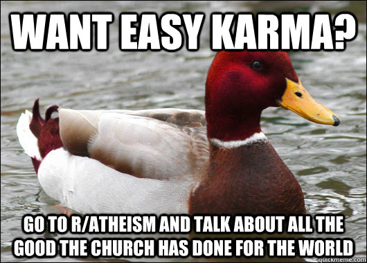 Want easy karma? Go to r/atheism and talk about all the good the church has done for the world  Malicious Advice Mallard
