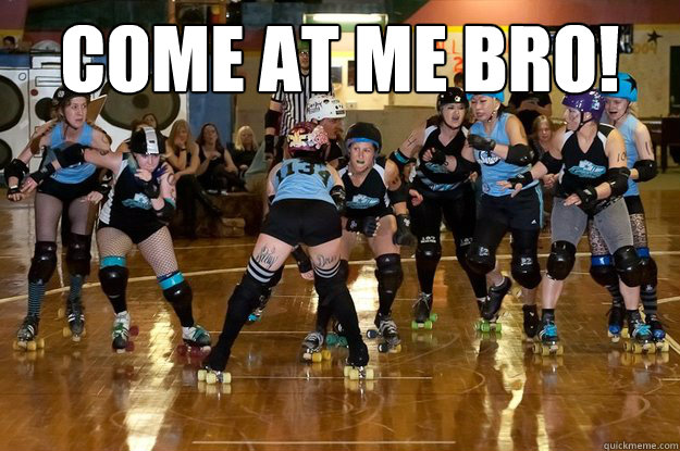 COME AT ME BRO!    