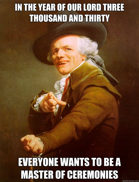 In the year of our lord three thousand and thirty everyone wants to be a master of ceremonies  Joseph Ducreux