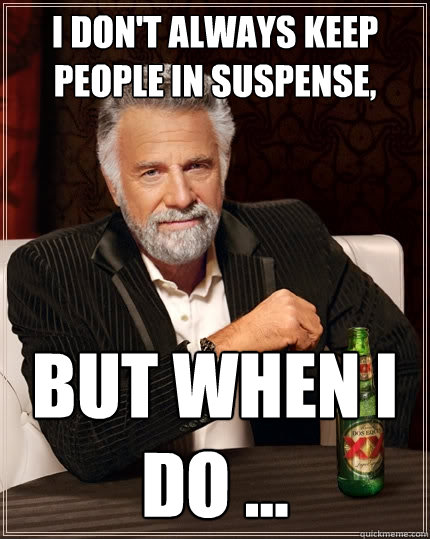 I don't always keep people in suspense, But when I do ...  The Most Interesting Man In The World