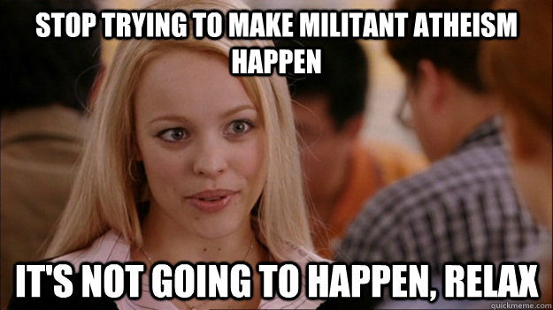 STOP TRYING TO MAKE militant atheism happen  it's NOT GOING TO HAPPEN, Relax  Stop trying to make happen Rachel McAdams