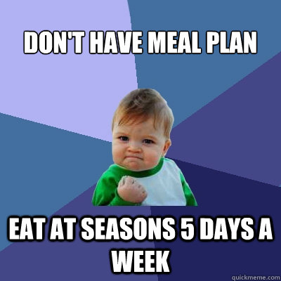 Don't Have Meal Plan Eat at Seasons 5 days a week  Success Kid