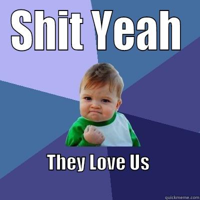 SHIT YEAH THEY LOVE US                                                      Success Kid