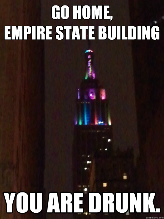 Go home,
Empire State Building You are drunk.  Rainbow Empire State Building