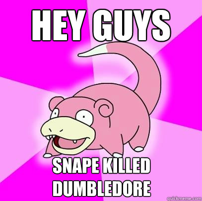 hey guys snape killed dumbledore  Slowpoke