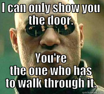 I CAN ONLY SHOW YOU THE DOOR. YOU'RE THE ONE WHO HAS TO WALK THROUGH IT. Matrix Morpheus