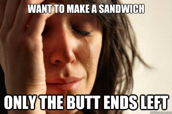 Want to make a sandwich only the butt ends left - Want to make a sandwich only the butt ends left  First World Problems