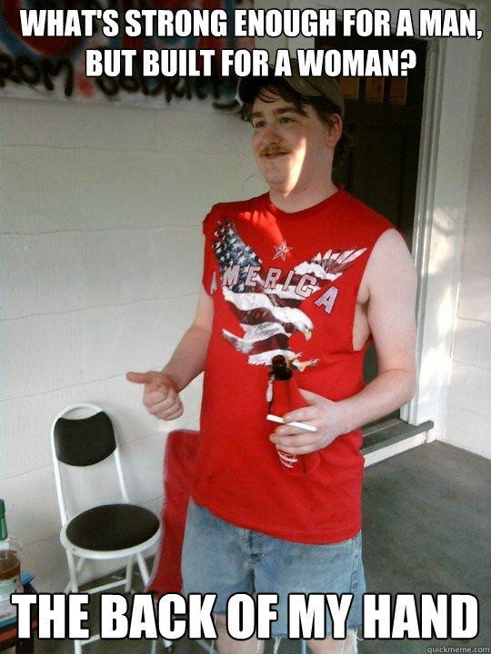 what's strong enough for a man, 
but built for a woman? the back of my hand - what's strong enough for a man, 
but built for a woman? the back of my hand  Redneck Randal