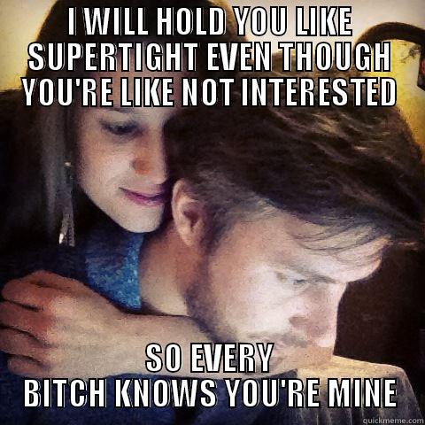 I WILL HOLD YOU LIKE SUPERTIGHT EVEN THOUGH YOU'RE LIKE NOT INTERESTED SO EVERY BITCH KNOWS YOU'RE MINE Misc