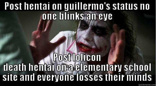 POST HENTAI ON GUILLERMO'S STATUS NO ONE BLINKS AN EYE POST LOLICON DEATH HENTAI ON A ELEMENTARY SCHOOL SITE AND EVERYONE LOSSES THEIR MINDS Joker Mind Loss