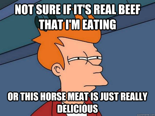 not sure if it's real beef that I'm eating or this horse meat is just really delicious - not sure if it's real beef that I'm eating or this horse meat is just really delicious  Futurama Fry