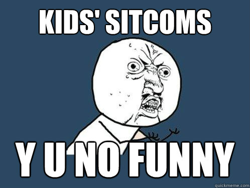 kids' sitcoms y u no funny  Y U No