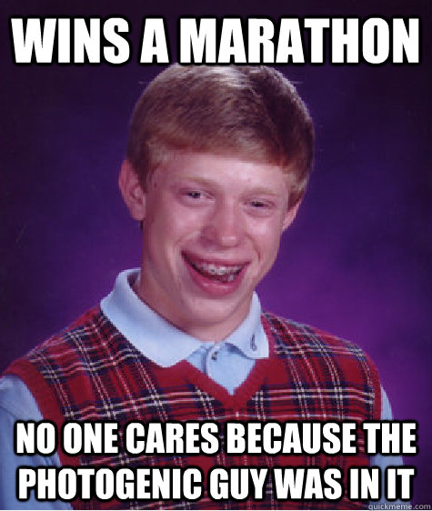 wins a marathon no one cares because the photogenic guy was in it  Bad Luck Brian