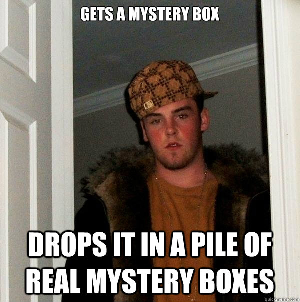 gets a mystery box drops it in a pile of real mystery boxes  Scumbag Steve