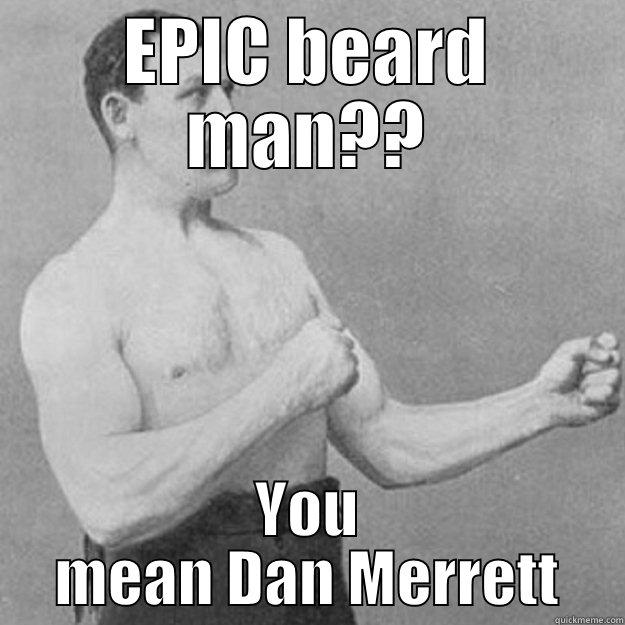 EPIC BEARD MAN?? YOU MEAN DAN MERRETT overly manly man